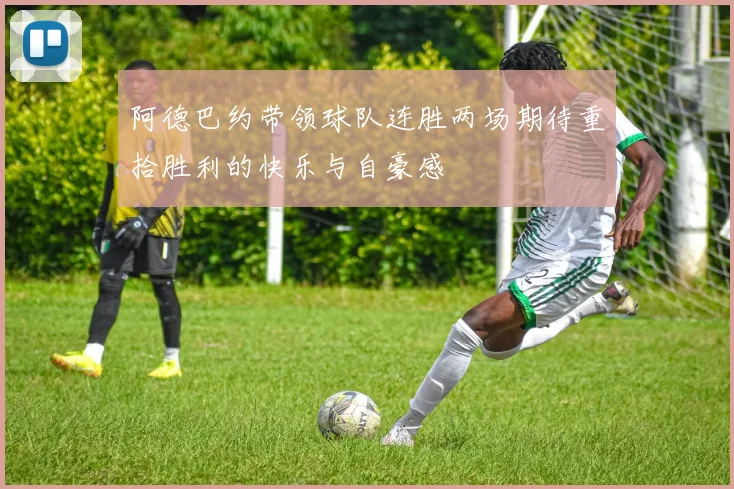 阿德巴约带领球队连胜两场期待重拾胜利的快乐与自豪感
