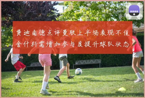 费迪南德点评曼联上半场表现不佳舍什科需增加参与度提升球队状态