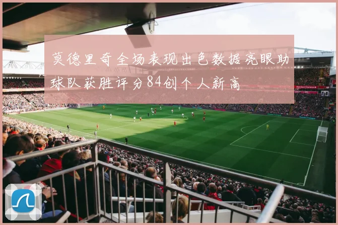 莫德里奇全场表现出色数据亮眼助球队获胜评分84创个人新高