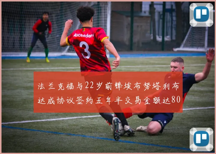 法兰克福与22岁前锋埃布努塔利布达成协议签约五年半交易金额达800万欧元