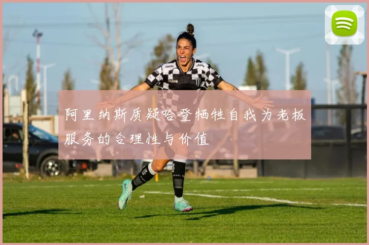 阿里纳斯质疑哈登牺牲自我为老板服务的合理性与价值