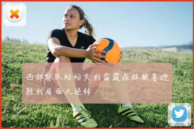 西部球队纷纷失利雷霆森林狼喜迎胜利局面大逆转