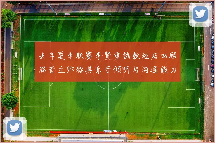 去年夏季联赛李贤重执教经历回顾混音主帅称其乐于倾听与沟通能力强
