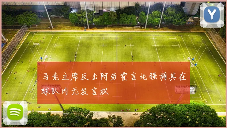 马竞主席反击阿劳霍言论强调其在球队内无发言权
