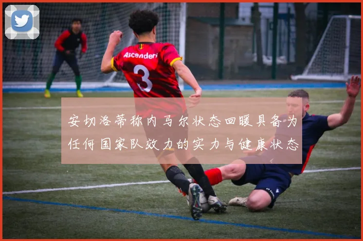 安切洛蒂称内马尔状态回暖具备为任何国家队效力的实力与健康状态