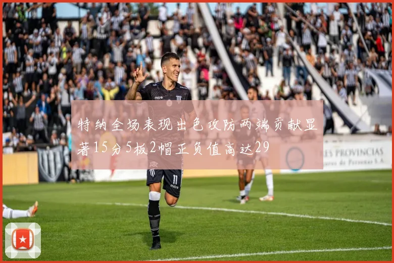 特纳全场表现出色攻防两端贡献显著15分5板2帽正负值高达29