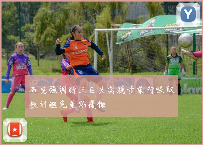布克强调新三巨头需稳步前行吸取教训避免重蹈覆辙