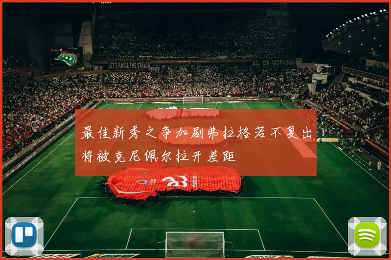 最佳新秀之争加剧弗拉格若不复出将被克尼佩尔拉开差距